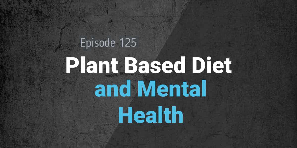 You are currently viewing Podcast Episode 125 Plant Based Diet and Mental Health