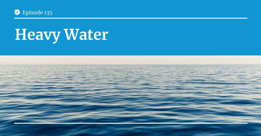 Read more about the article Podcast Episode 135 Heavy Water