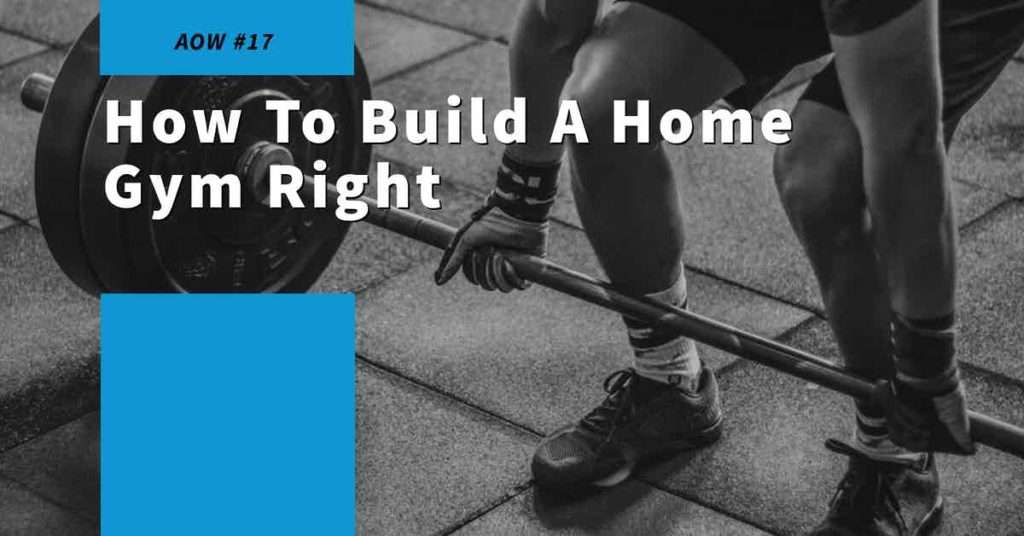 Read more about the article AOW #17 Home To Build A Home Gym Right